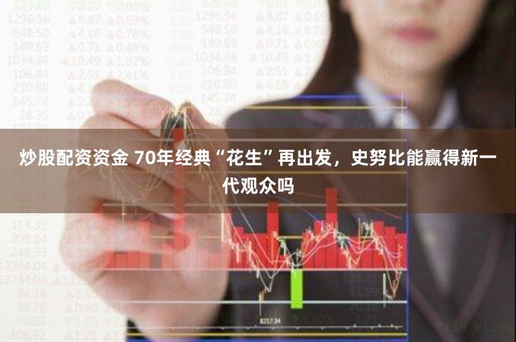 炒股配资资金 70年经典“花生”再出发，史努比能赢得新一代观众吗