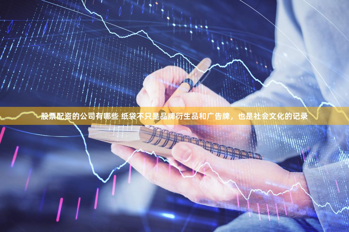股票配资的公司有哪些 纸袋不只是品牌衍生品和广告牌，也是社会文化的记录