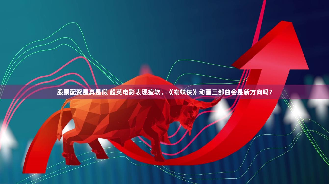 股票配资是真是假 超英电影表现疲软，《蜘蛛侠》动画三部曲会是新方向吗？