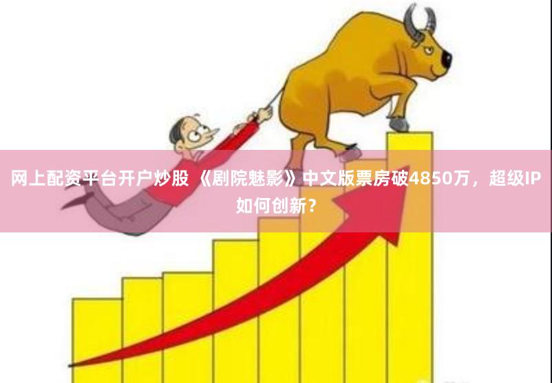网上配资平台开户炒股 《剧院魅影》中文版票房破4850万，超级IP如何创新？