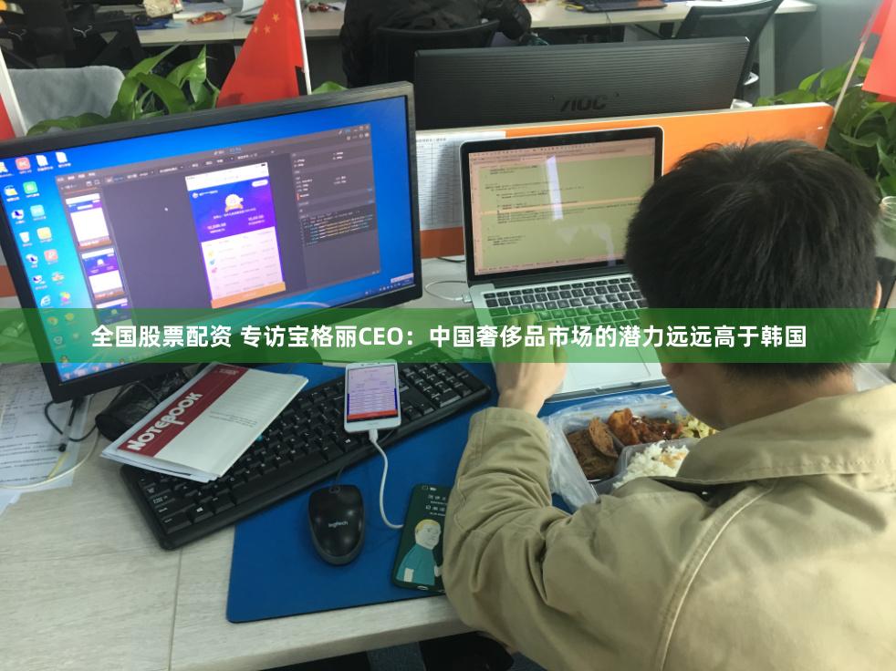 全国股票配资 专访宝格丽CEO：中国奢侈品市场的潜力远远高于韩国