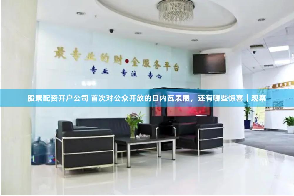 股票配资开户公司 首次对公众开放的日内瓦表展，还有哪些惊喜｜观察