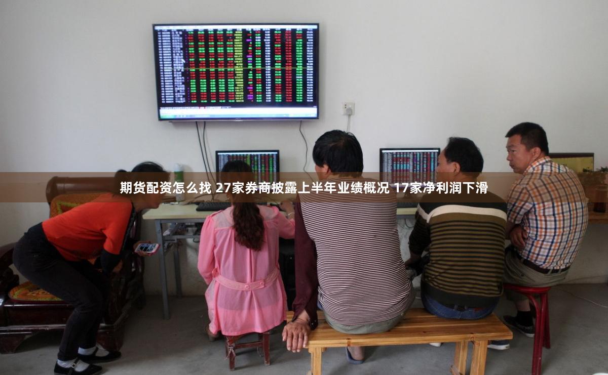 期货配资怎么找 27家券商披露上半年业绩概况 17家净利润下滑