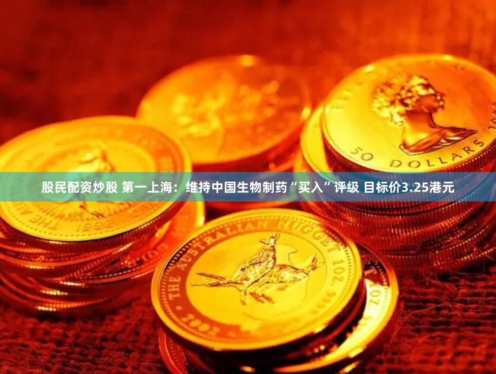 股民配资炒股 第一上海：维持中国生物制药“买入”评级 目标价3.25港元