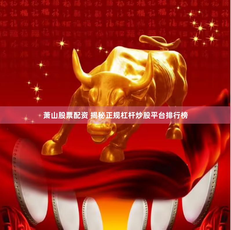萧山股票配资 揭秘正规杠杆炒股平台排行榜