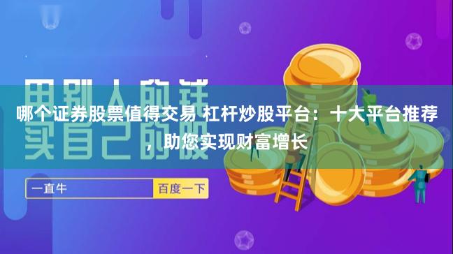 哪个证券股票值得交易 杠杆炒股平台：十大平台推荐，助您实现财富增长