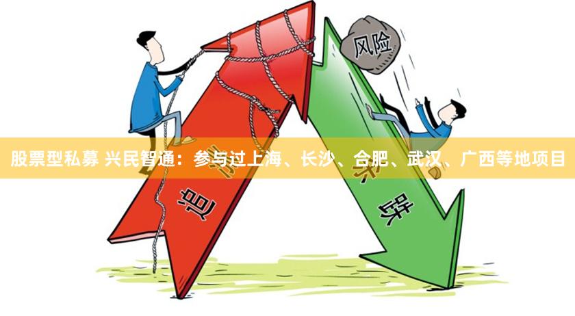 股票型私募 兴民智通：参与过上海、长沙、合肥、武汉、广西等地项目