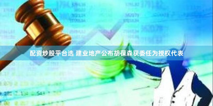 配资炒股平台选 建业地产公布胡葆森获委任为授权代表