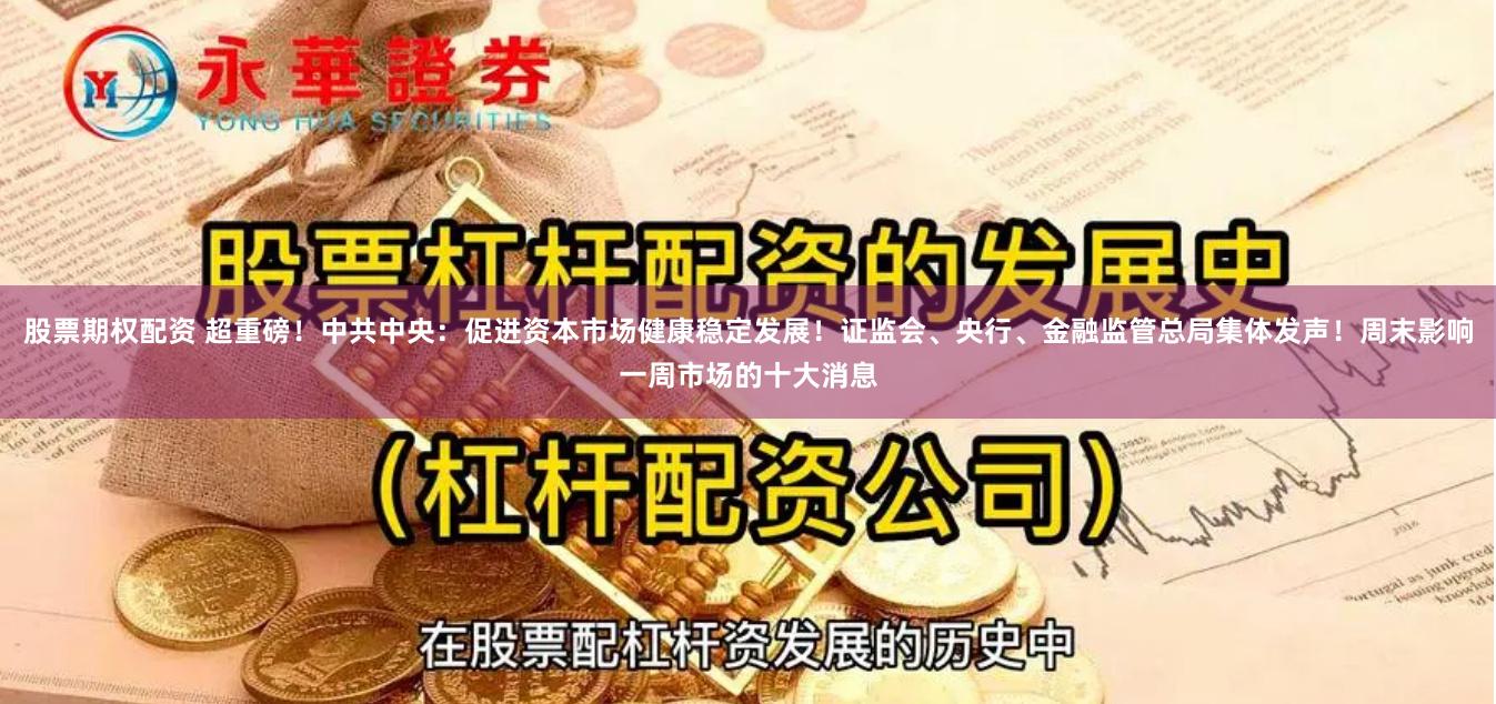 股票期权配资 超重磅！中共中央：促进资本市场健康稳定发展！证监会、央行、金融监管总局集体发声！周末影响一周市场的十大消息