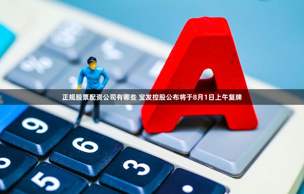 正规股票配资公司有哪些 宝发控股公布将于8月1日上午复牌