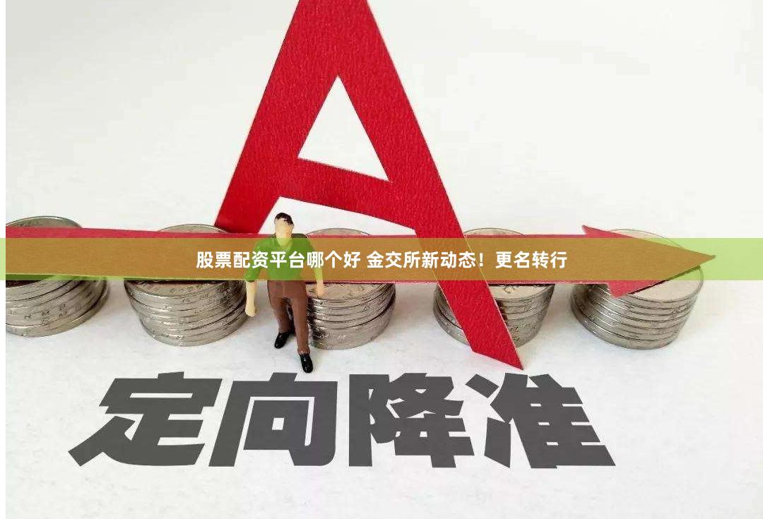 股票配资平台哪个好 金交所新动态！更名转行