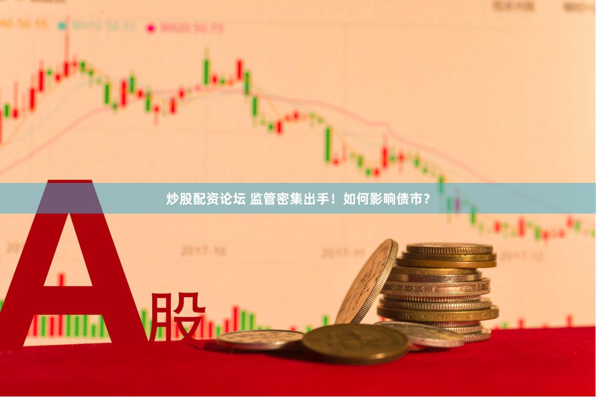 炒股配资论坛 监管密集出手！如何影响债市？