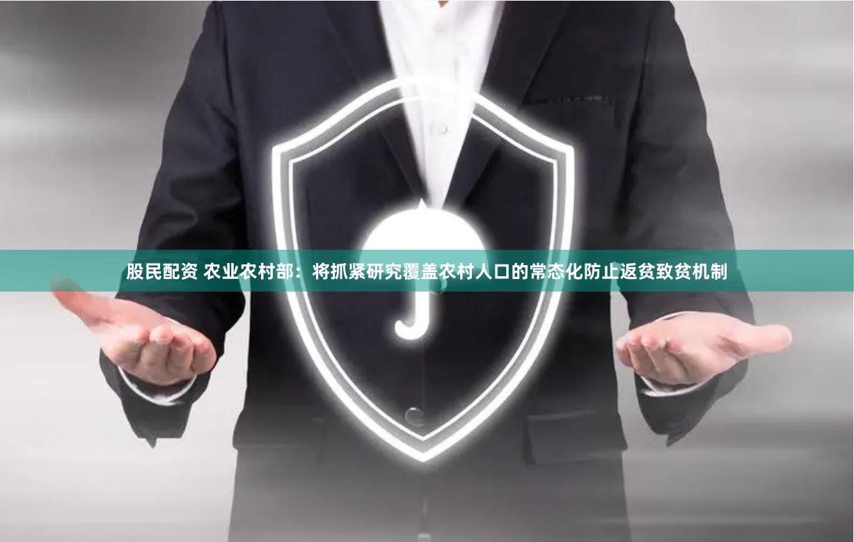 股民配资 农业农村部：将抓紧研究覆盖农村人口的常态化防止返贫致贫机制