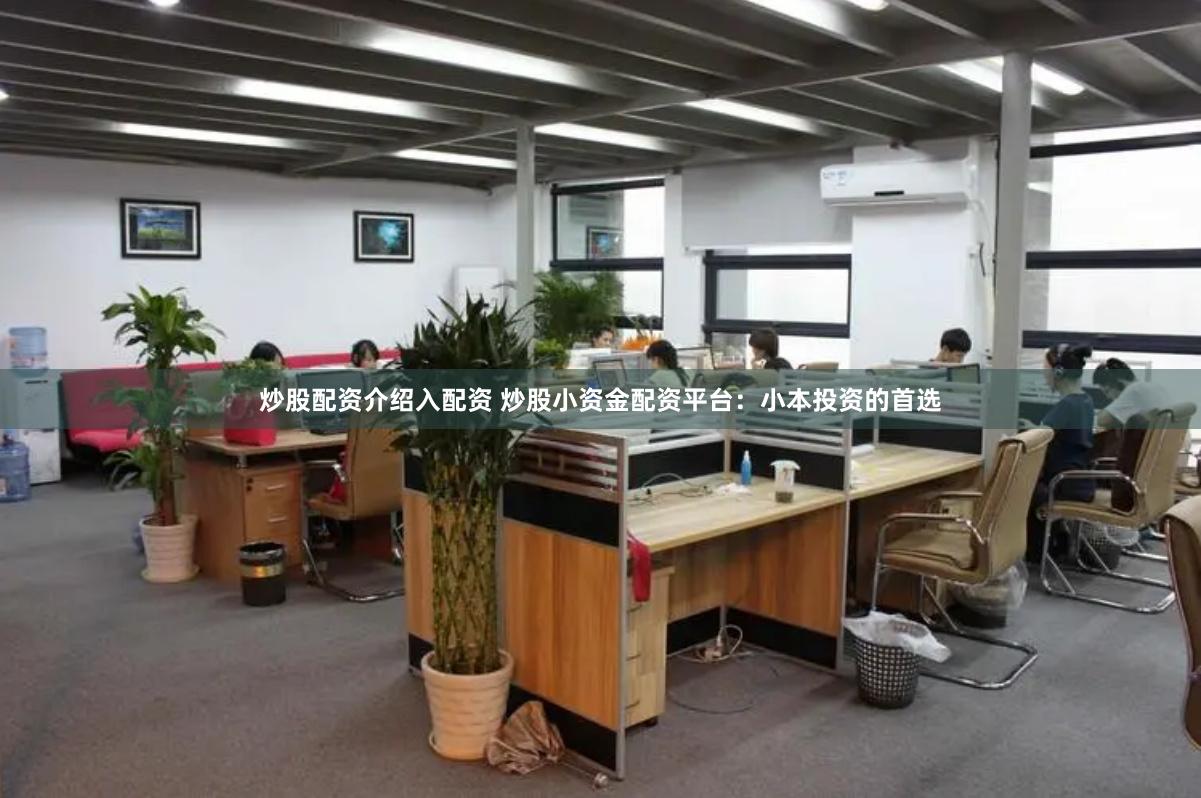 炒股配资介绍入配资 炒股小资金配资平台：小本投资的首选