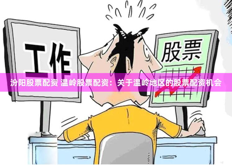 汾阳股票配资 温岭股票配资：关于温岭地区的股票配资机会