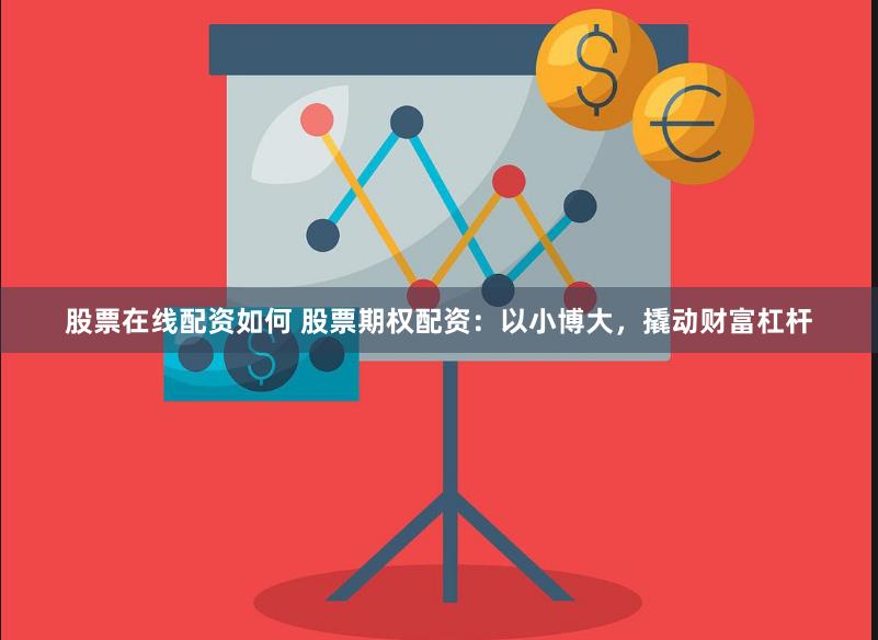 股票在线配资如何 股票期权配资：以小博大，撬动财富杠杆