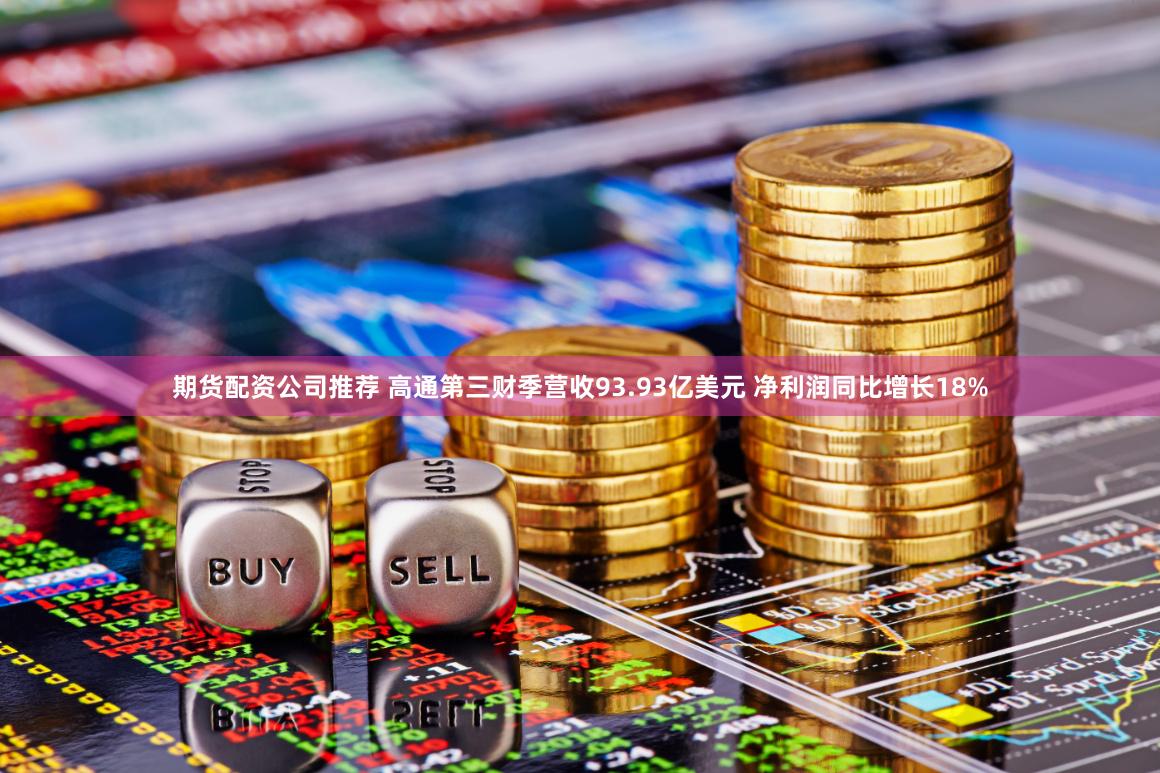期货配资公司推荐 高通第三财季营收93.93亿美元 净利润同比增长18%