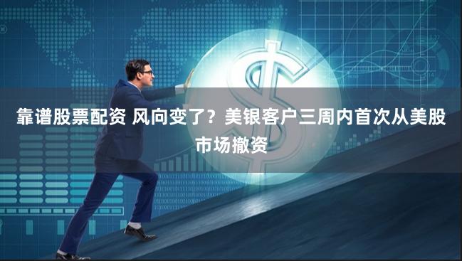 靠谱股票配资 风向变了？美银客户三周内首次从美股市场撤资