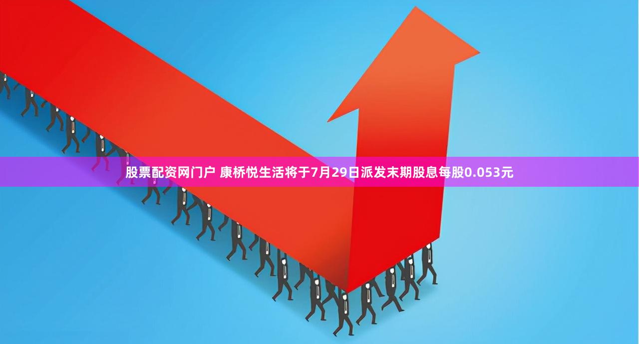 股票配资网门户 康桥悦生活将于7月29日派发末期股息每股0.053元