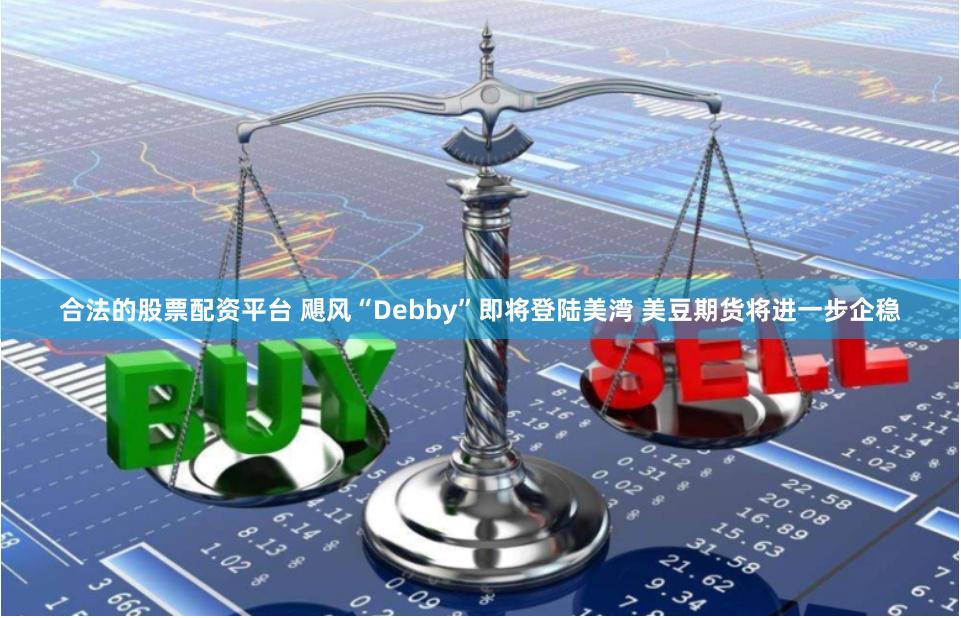 合法的股票配资平台 飓风“Debby”即将登陆美湾 美豆期货将进一步企稳