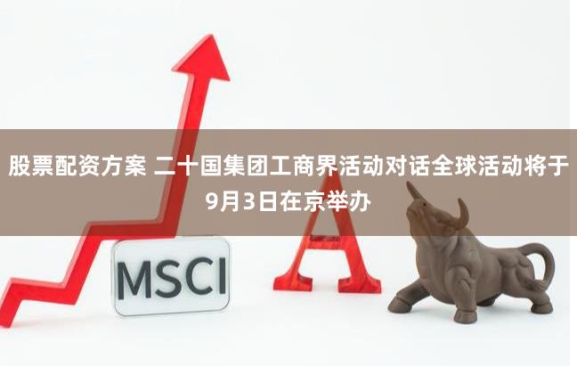 股票配资方案 二十国集团工商界活动对话全球活动将于9月3日在京举办