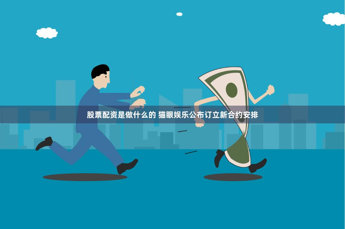股票配资是做什么的 猫眼娱乐公布订立新合约安排
