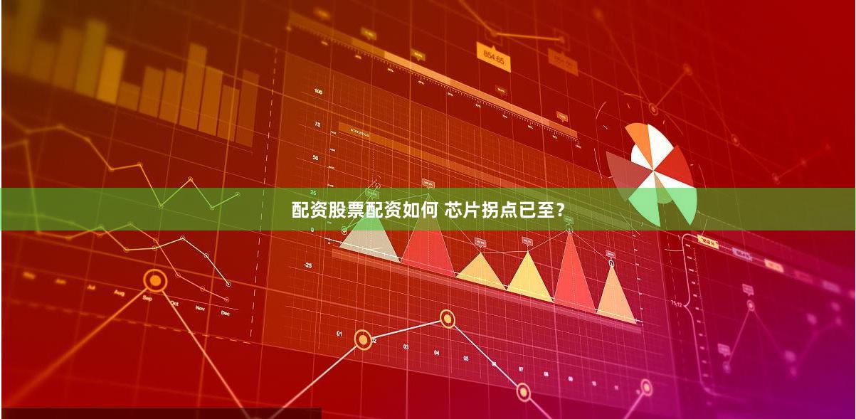 配资股票配资如何 芯片拐点已至？