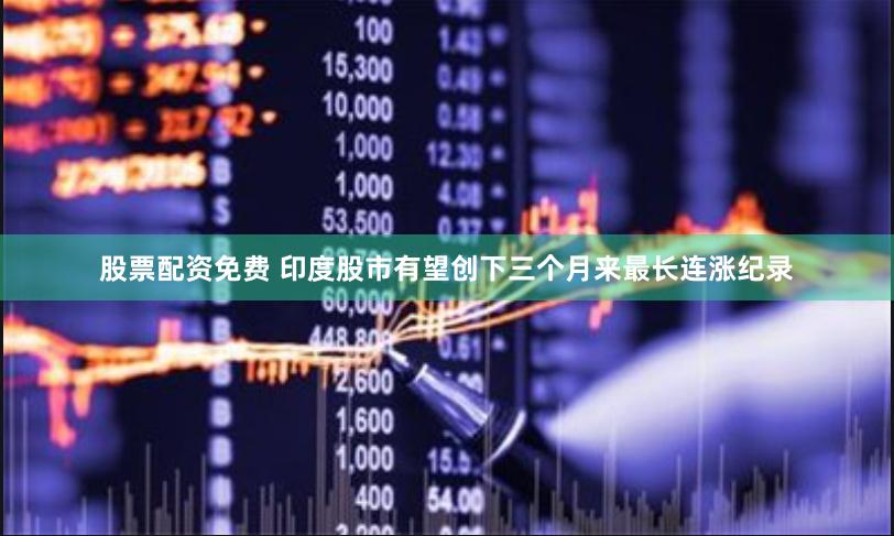 股票配资免费 印度股市有望创下三个月来最长连涨纪录