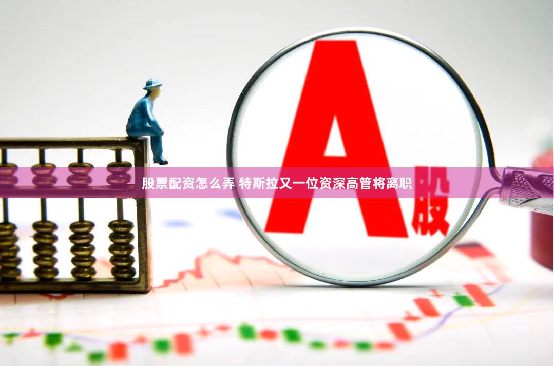 股票配资怎么弄 特斯拉又一位资深高管将离职