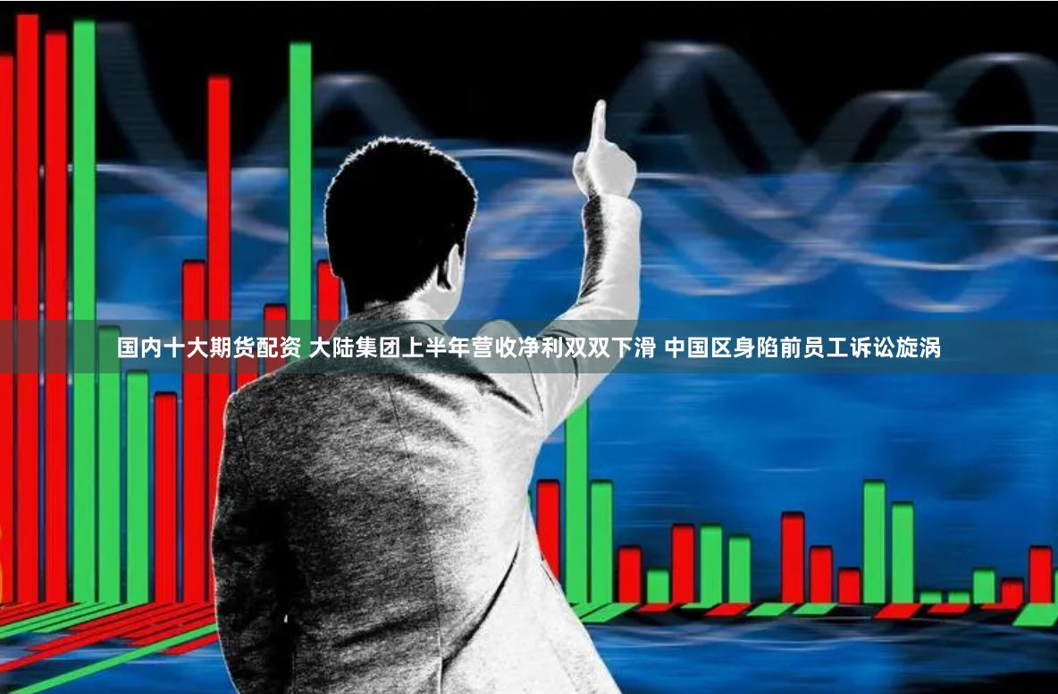 国内十大期货配资 大陆集团上半年营收净利双双下滑 中国区身陷前员工诉讼旋涡
