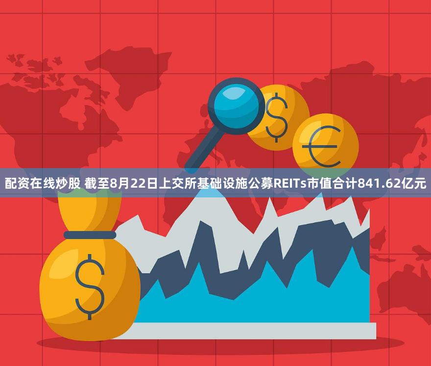 配资在线炒股 截至8月22日上交所基础设施公募REITs市值合计841.62亿元