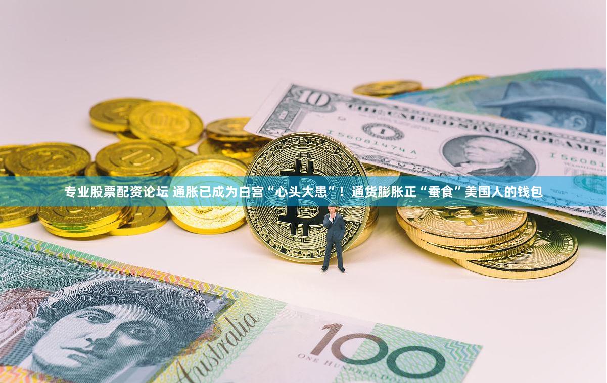 专业股票配资论坛 通胀已成为白宫“心头大患”！通货膨胀正“蚕食”美国人的钱包