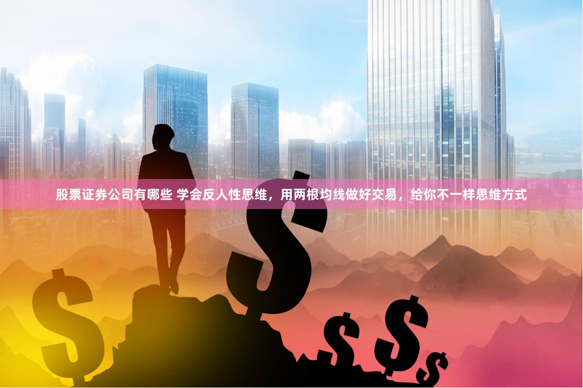 股票证券公司有哪些 学会反人性思维，用两根均线做好交易，给你不一样思维方式