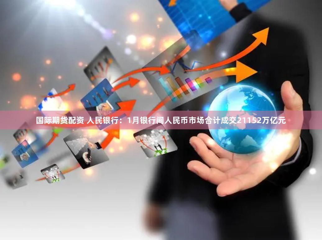 国际期货配资 人民银行：1月银行间人民币市场合计成交21152万亿元