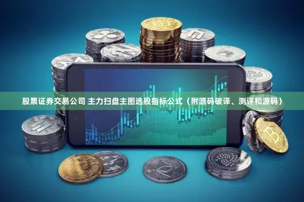 股票证券交易公司 主力扫盘主图选股指标公式（附源码破译、测评和源码）