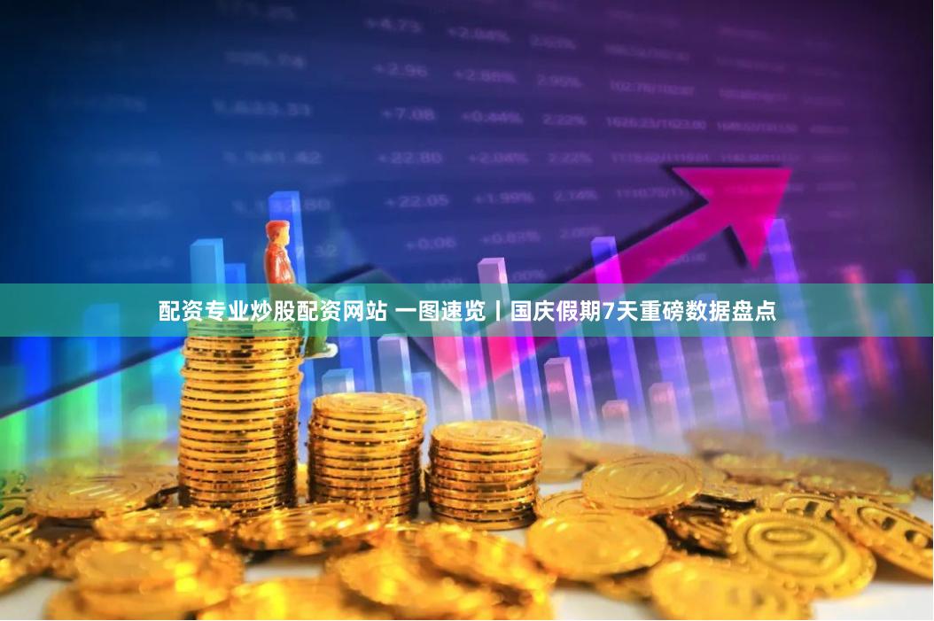 配资专业炒股配资网站 一图速览丨国庆假期7天重磅数据盘点