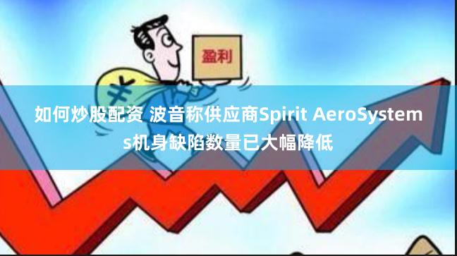 如何炒股配资 波音称供应商Spirit AeroSystems机身缺陷数量已大幅降低