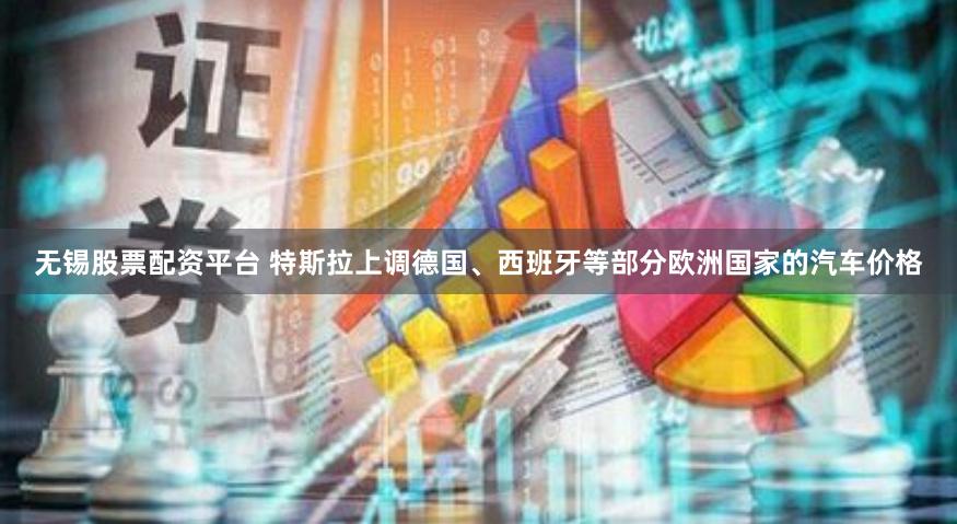 无锡股票配资平台 特斯拉上调德国、西班牙等部分欧洲国家的汽车价格