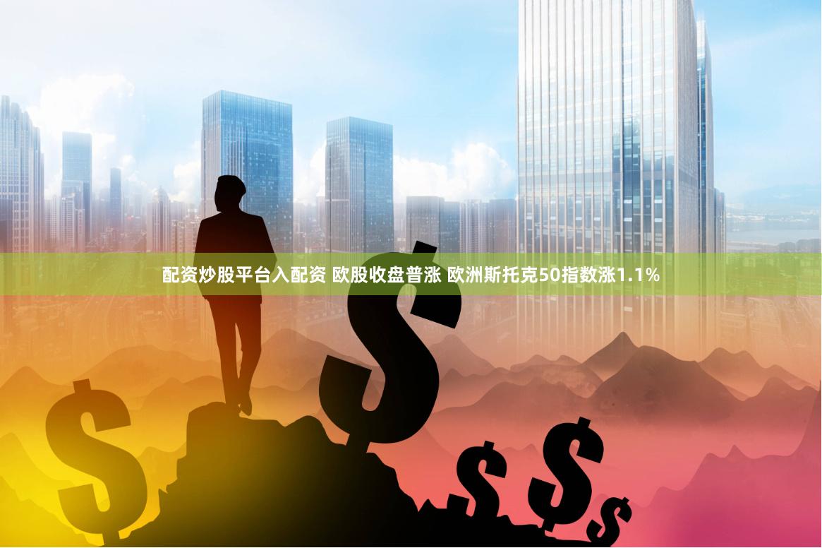 配资炒股平台入配资 欧股收盘普涨 欧洲斯托克50指数涨1.1%