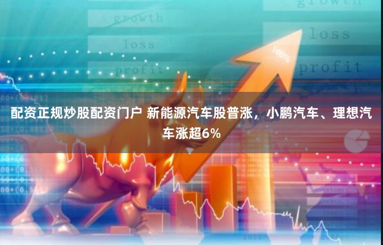 配资正规炒股配资门户 新能源汽车股普涨，小鹏汽车、理想汽车涨超6%