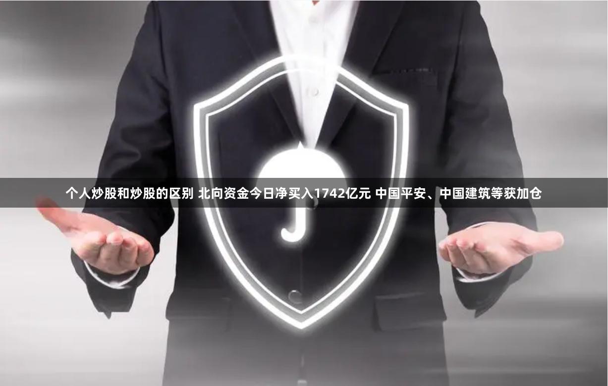 个人炒股和炒股的区别 北向资金今日净买入1742亿元 中国平安、中国建筑等获加仓
