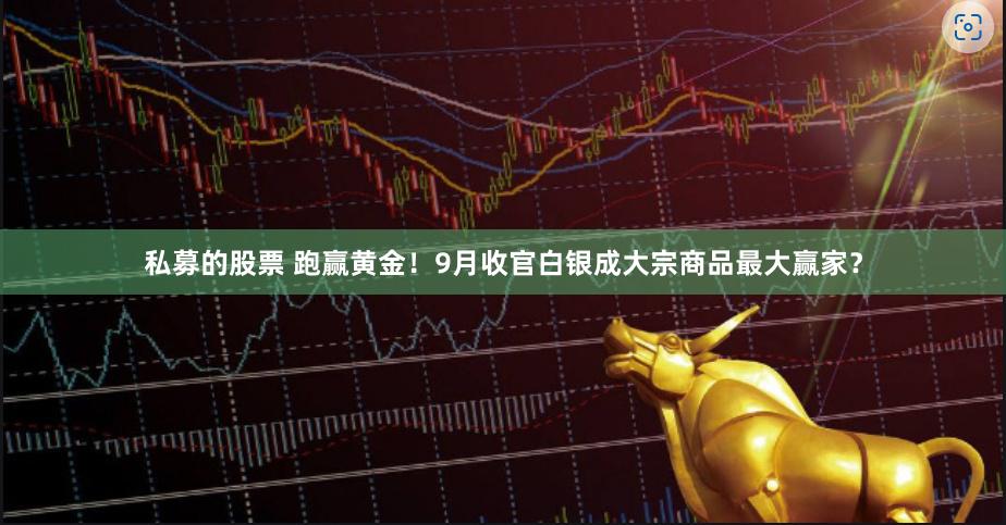私募的股票 跑赢黄金！9月收官白银成大宗商品最大赢家？