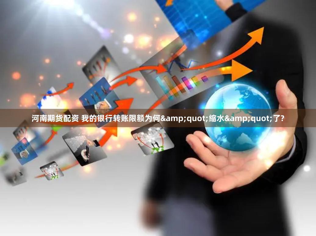 河南期货配资 我的银行转账限额为何&quot;缩水&quot;了?