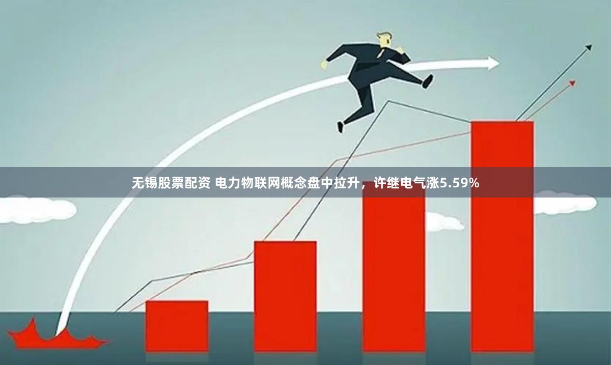 无锡股票配资 电力物联网概念盘中拉升，许继电气涨5.59%