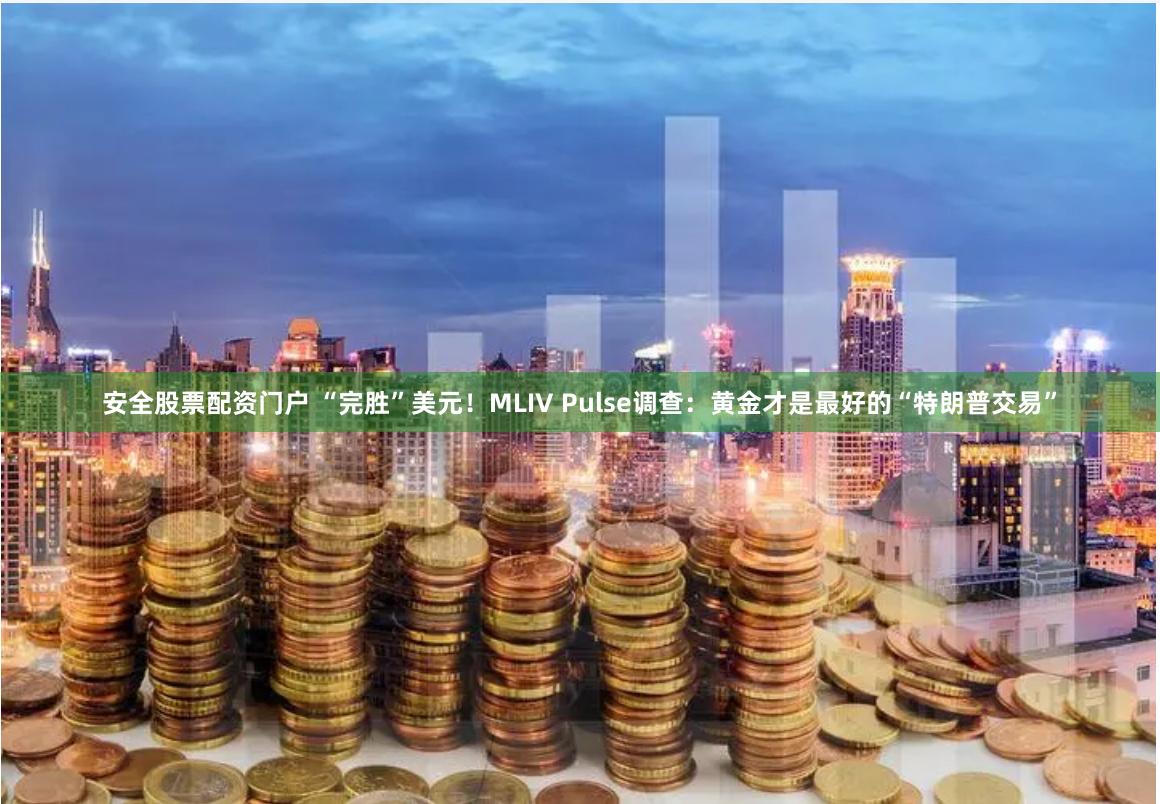 安全股票配资门户 “完胜”美元！MLIV Pulse调查：黄金才是最好的“特朗普交易”