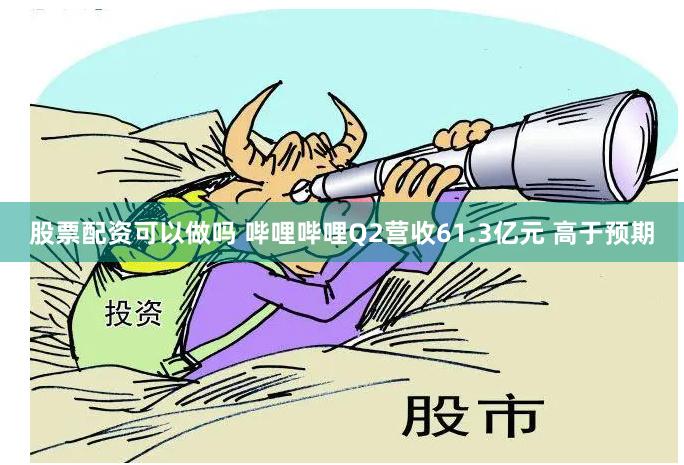 股票配资可以做吗 哔哩哔哩Q2营收61.3亿元 高于预期