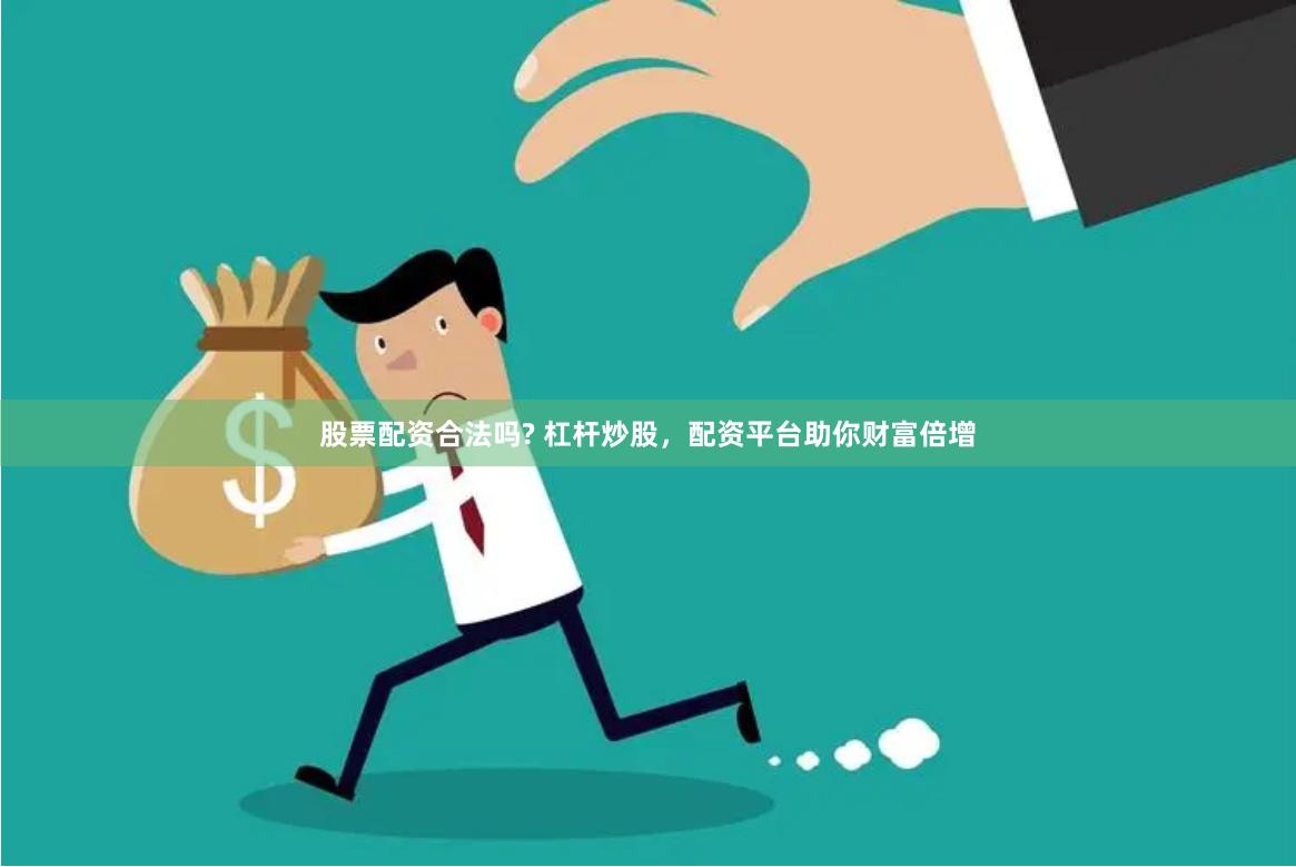 股票配资合法吗? 杠杆炒股，配资平台助你财富倍增