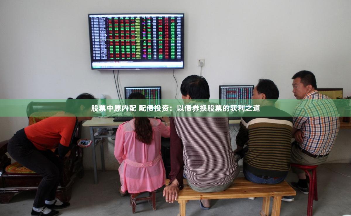 股票中原内配 配债投资：以债券换股票的获利之道