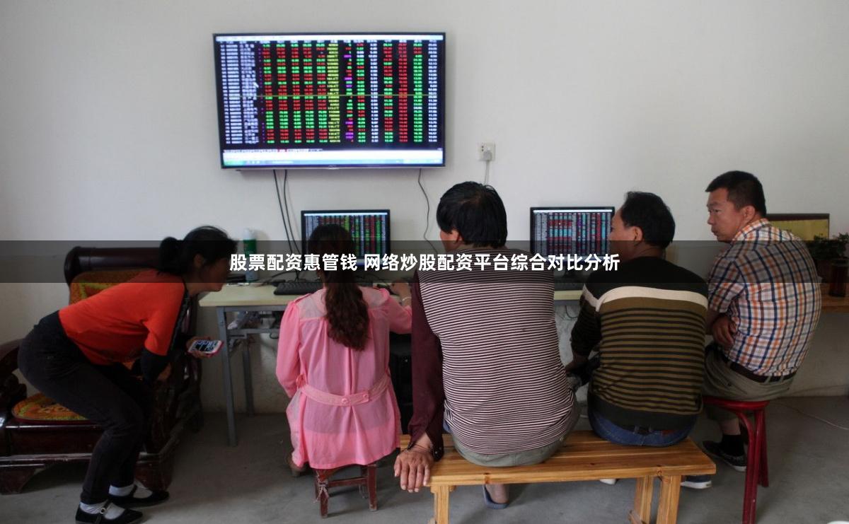 股票配资惠管钱 网络炒股配资平台综合对比分析