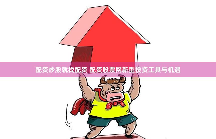配资炒股就找配资 配资股票网新型投资工具与机遇